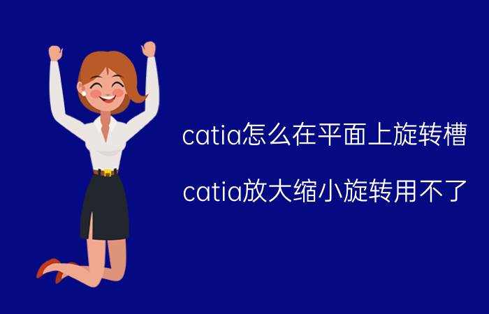 catia怎么在平面上旋转槽 catia放大缩小旋转用不了？